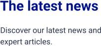 The latest news Discover our latest news and expert articles.