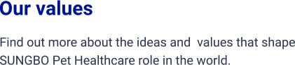 Our values Find out more about the ideas and  values that shape SUNGBO Pet Healthcare role in the world.